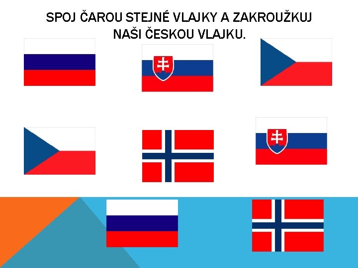 SPOJ ČAROU STEJNÉ VLAJKY A ZAKROUŽKUJ NAŠI ČESKOU VLAJKU. 