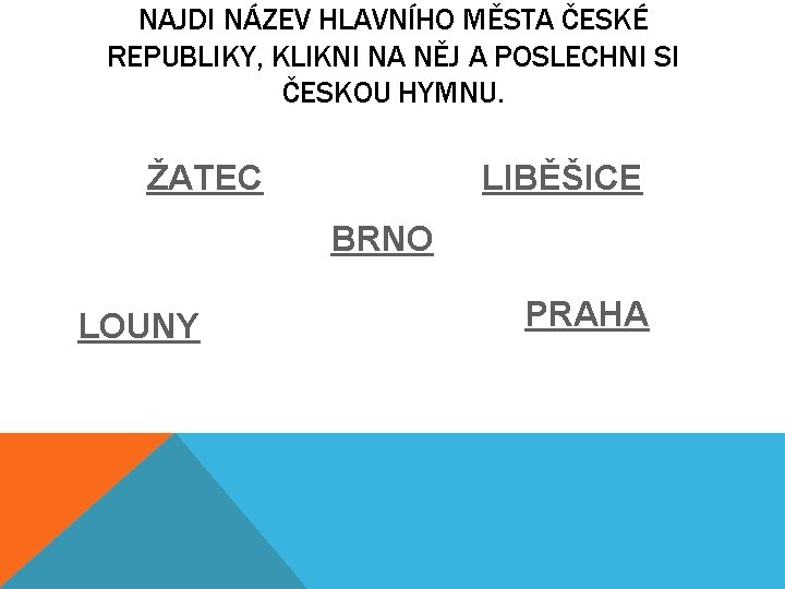 NAJDI NÁZEV HLAVNÍHO MĚSTA ČESKÉ REPUBLIKY, KLIKNI NA NĚJ A POSLECHNI SI ČESKOU HYMNU.