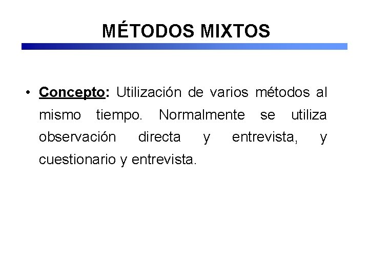 MÉTODOS MIXTOS • Concepto: Utilización de varios métodos al mismo tiempo. observación Normalmente directa