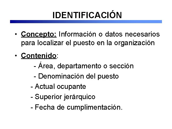 IDENTIFICACIÓN • Concepto: Información o datos necesarios para localizar el puesto en la organización