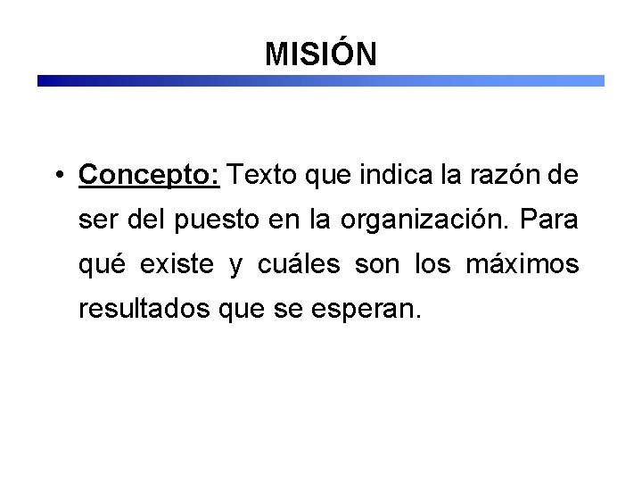 MISIÓN • Concepto: Texto que indica la razón de ser del puesto en la