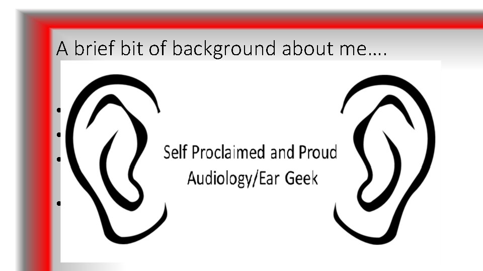 A brief bit of background about me…. • Worked in Audiology since 2001 •