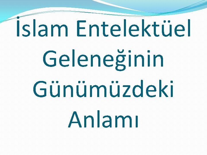 İslam Entelektüel Geleneğinin Günümüzdeki Anlamı 