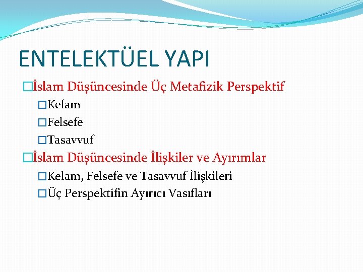 ENTELEKTÜEL YAPI �İslam Düşüncesinde Üç Metafizik Perspektif �Kelam �Felsefe �Tasavvuf �İslam Düşüncesinde İlişkiler ve