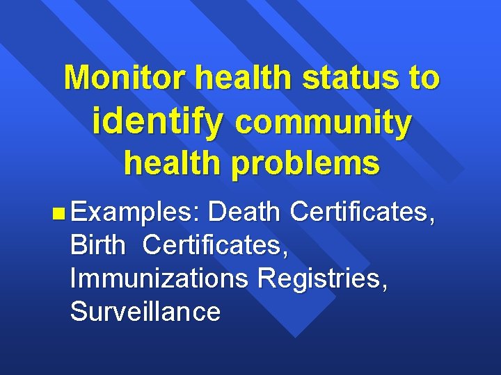 Monitor health status to identify community health problems n Examples: Death Certificates, Birth Certificates,