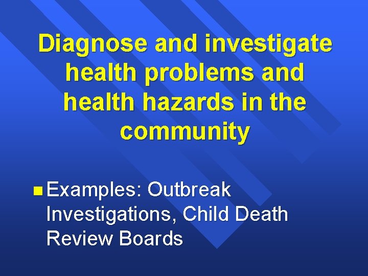 Diagnose and investigate health problems and health hazards in the community n Examples: Outbreak