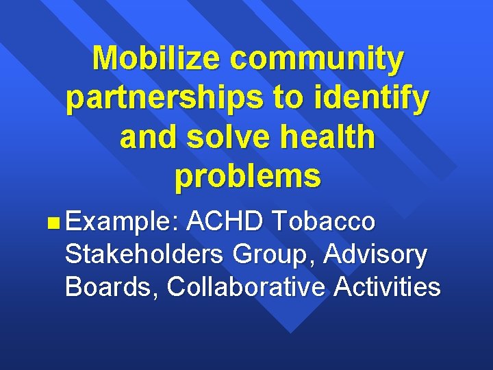Mobilize community partnerships to identify and solve health problems n Example: ACHD Tobacco Stakeholders Mobilize community partnerships to identify and solve health problems n Example: ACHD Tobacco Stakeholders