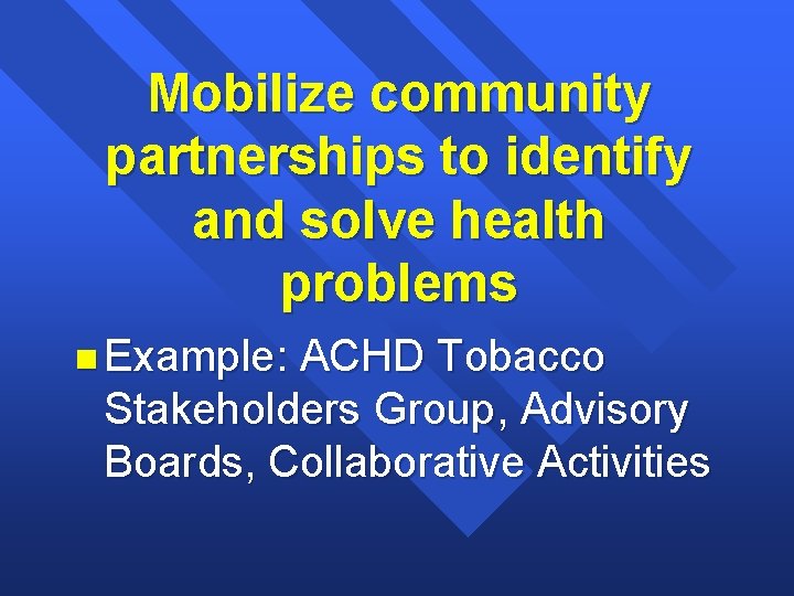 Mobilize community partnerships to identify and solve health problems n Example: ACHD Tobacco Stakeholders