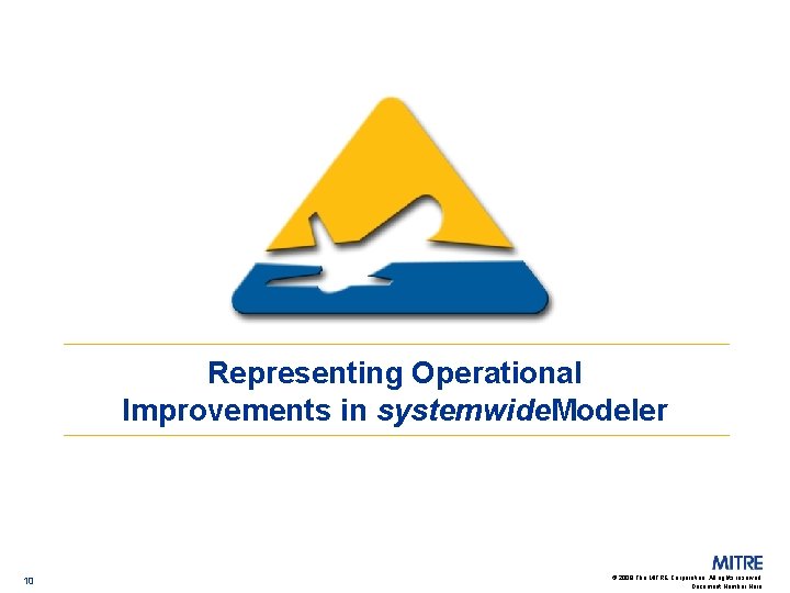 Representing Operational Improvements in systemwide. Modeler 10 © 2009 The MITRE Corporation. All rights