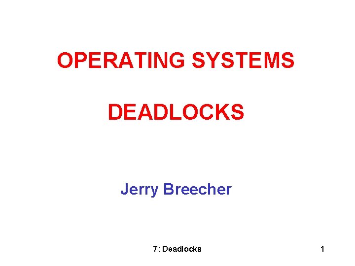 OPERATING SYSTEMS DEADLOCKS Jerry Breecher 7: Deadlocks 1 