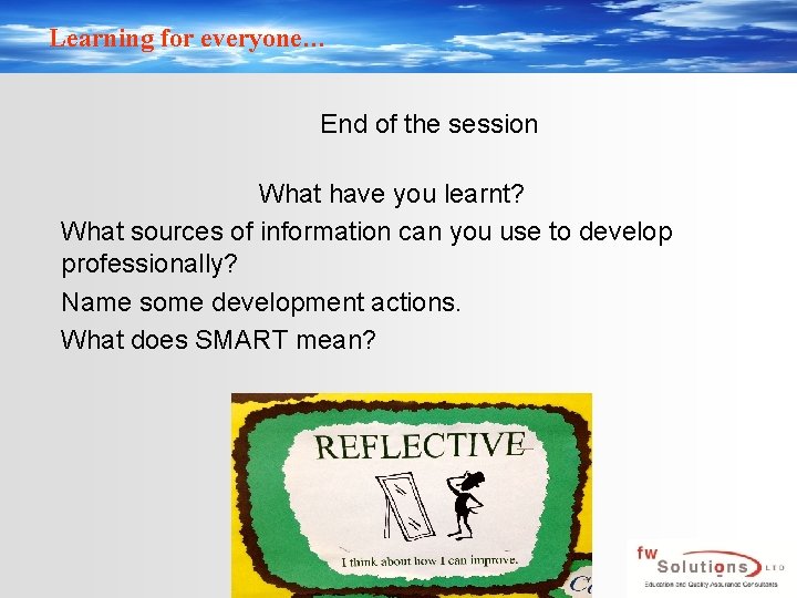 Learning for everyone… End of the session What have you learnt? What sources of