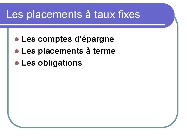 Les placements à taux fixes l Les comptes d’épargne l Les placements à terme