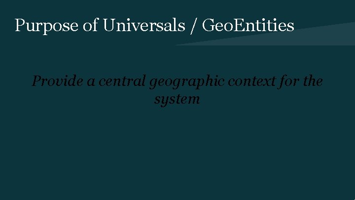 Purpose of Universals / Geo. Entities Provide a central geographic context for the system