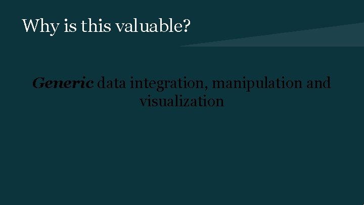 Why is this valuable? Generic data integration, manipulation and visualization 