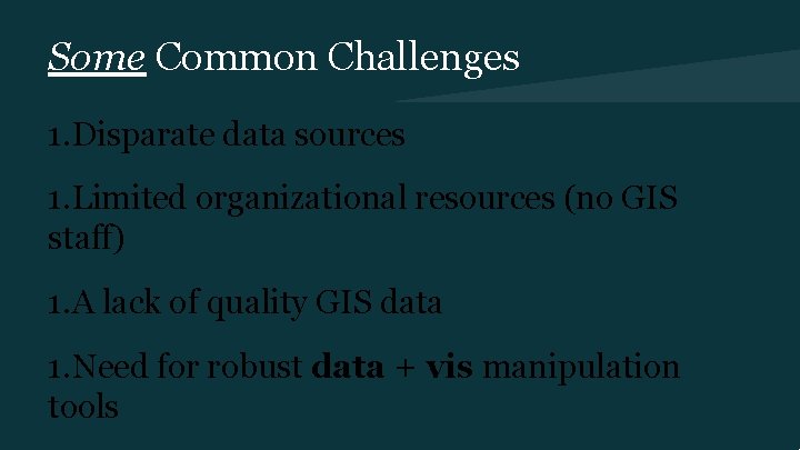 Some Common Challenges 1. Disparate data sources 1. Limited organizational resources (no GIS staff)