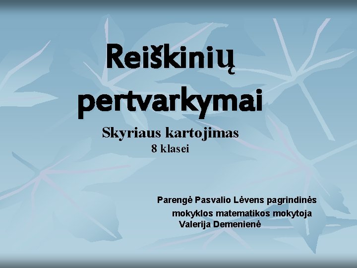 Reiškinių pertvarkymai Skyriaus kartojimas 8 klasei Parengė Pasvalio Lėvens pagrindinės mokyklos matematikos mokytoja Valerija