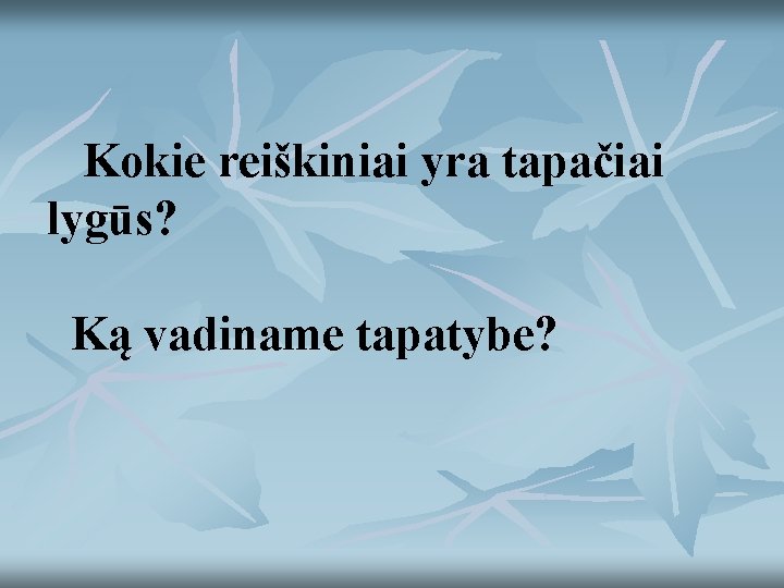 Kokie reiškiniai yra tapačiai lygūs? Ką vadiname tapatybe? 