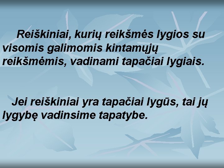 Reiškiniai, kurių reikšmės lygios su visomis galimomis kintamųjų reikšmėmis, vadinami tapačiai lygiais. Jei reiškiniai