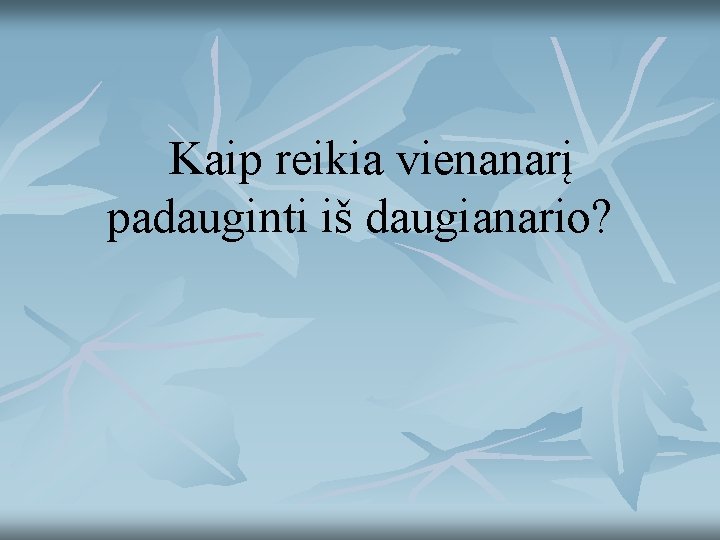 Kaip reikia vienanarį padauginti iš daugianario? 