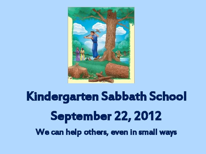 Kindergarten Sabbath School September 22, 2012 We can help others, even in small ways