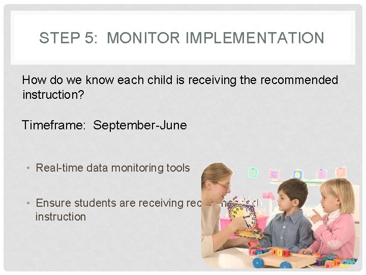 STEP 5: MONITOR IMPLEMENTATION How do we know each child is receiving the recommended