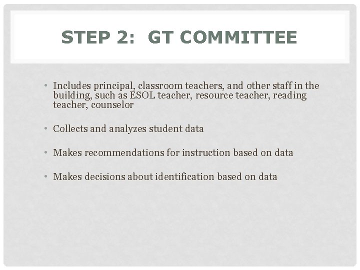 STEP 2: GT COMMITTEE • Includes principal, classroom teachers, and other staff in the