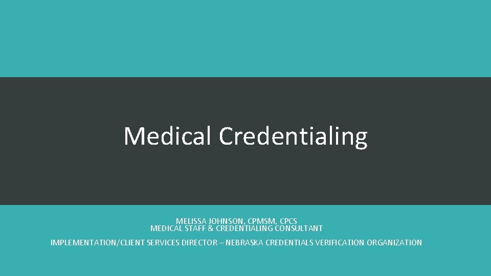 Medical Credentialing MELISSA JOHNSON, CPMSM, CPCS MEDICAL STAFF & CREDENTIALING CONSULTANT IMPLEMENTATION/CLIENT SERVICES DIRECTOR