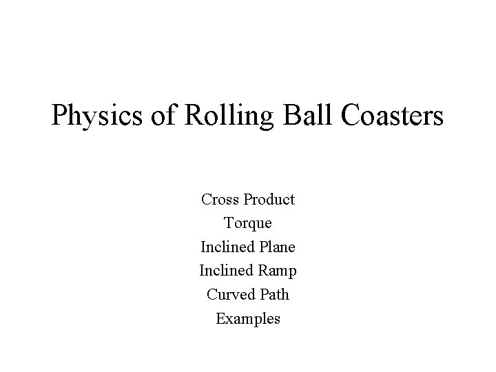 Physics of Rolling Ball Coasters Cross Product Torque Inclined Plane Inclined Ramp Curved Path