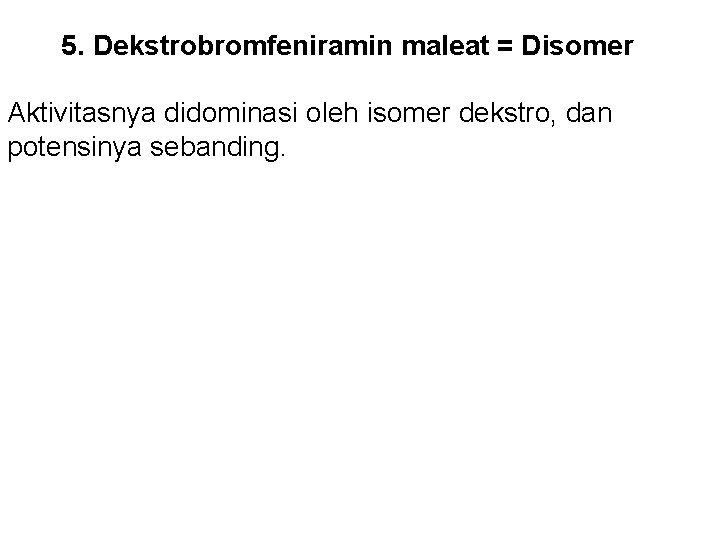 5. Dekstrobromfeniramin maleat = Disomer Aktivitasnya didominasi oleh isomer dekstro, dan potensinya sebanding. 5. Dekstrobromfeniramin maleat = Disomer Aktivitasnya didominasi oleh isomer dekstro, dan potensinya sebanding.