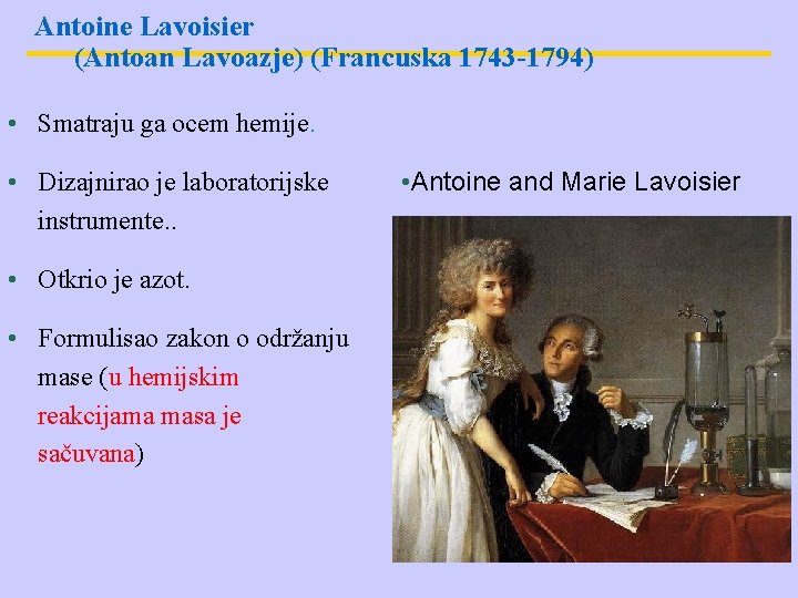 Antoine Lavoisier (Antoan Lavoazje) (Francuska 1743 -1794) • Smatraju ga ocem hemije. • Dizajnirao