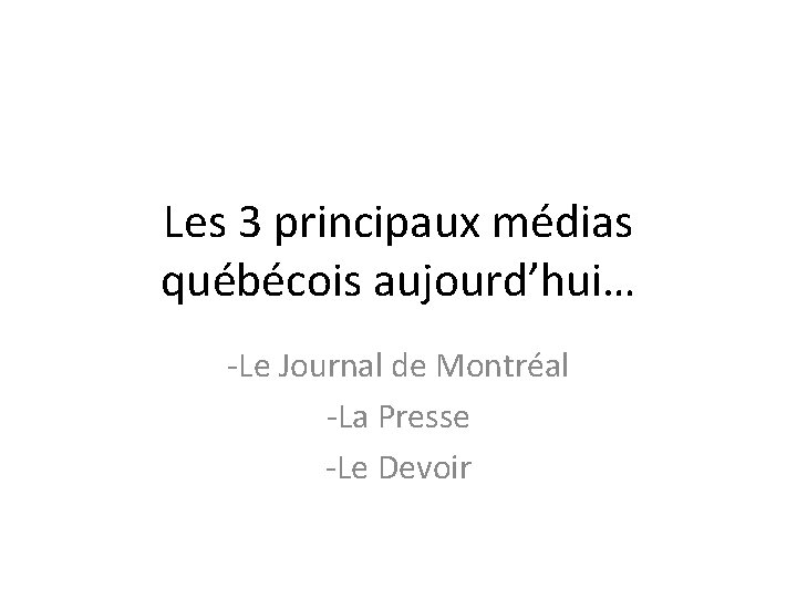 Les 3 principaux médias québécois aujourd’hui… -Le Journal de Montréal -La Presse -Le Devoir