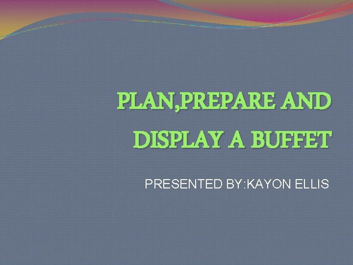 PLAN, PREPARE AND DISPLAY A BUFFET PRESENTED BY: KAYON ELLIS 