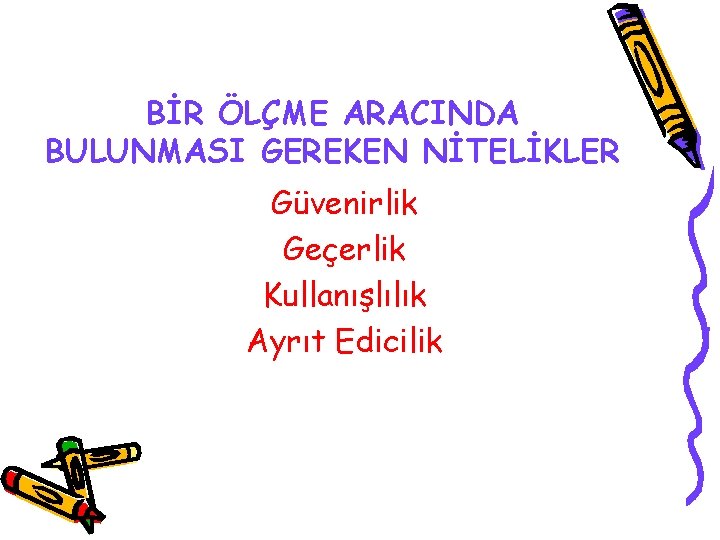 BİR ÖLÇME ARACINDA BULUNMASI GEREKEN NİTELİKLER Güvenirlik Geçerlik Kullanışlılık Ayrıt Edicilik 