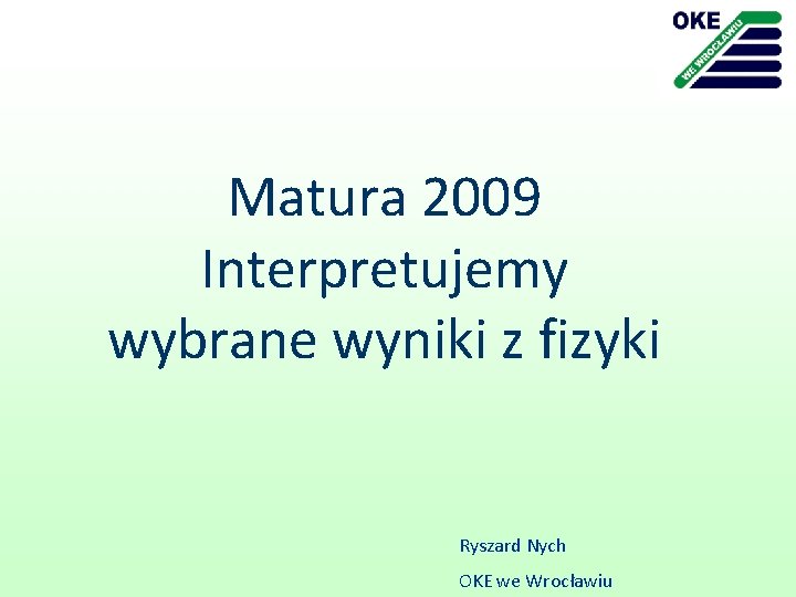 Matura 2009 Interpretujemy wybrane wyniki z fizyki Ryszard Nych OKE we Wrocławiu 