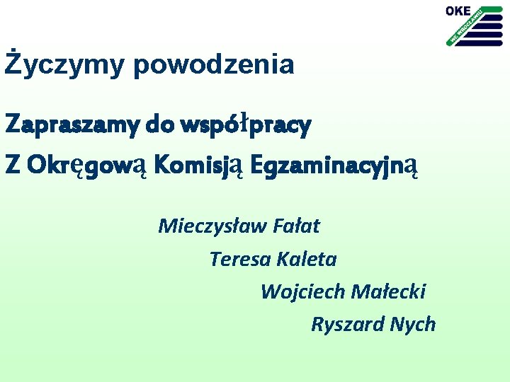 Życzymy powodzenia Zapraszamy do współpracy Z Okręgową Komisją Egzaminacyjną Mieczysław Fałat Teresa Kaleta Wojciech