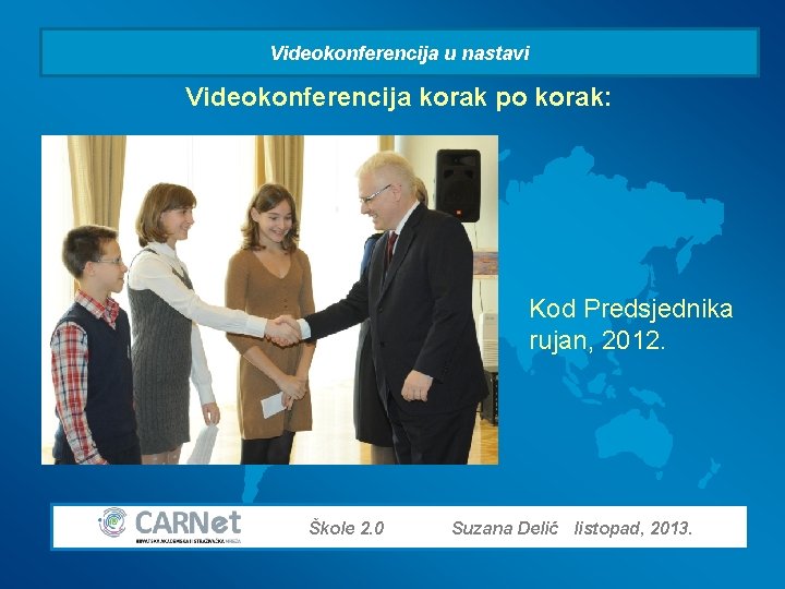 Videokonferencija u nastavi Videokonferencija korak po korak: Kod Predsjednika rujan, 2012. Škole 2. 0