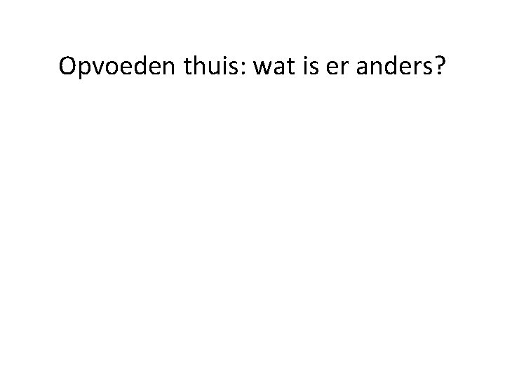 Opvoeden thuis: wat is er anders? 