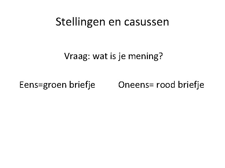 Stellingen en casussen Vraag: wat is je mening? Eens=groen briefje Oneens= rood briefje 