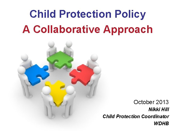 Child Protection Policy A Collaborative Approach October 2013 Nikki Hill Child Protection Coordinator WDHB