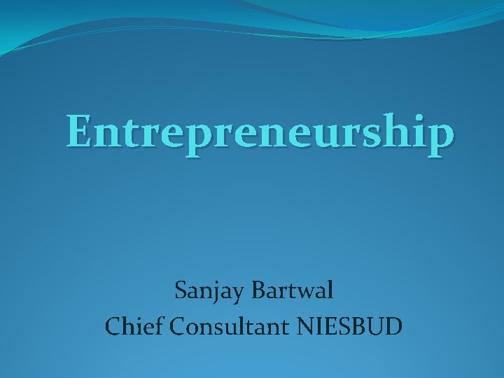 Entrepreneurship Sanjay Bartwal Chief Consultant NIESBUD 