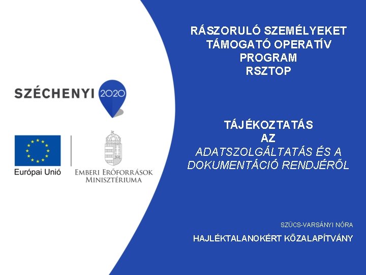 RÁSZORULÓ SZEMÉLYEKET TÁMOGATÓ OPERATÍV PROGRAM RSZTOP TÁJÉKOZTATÁS AZ ADATSZOLGÁLTATÁS ÉS A DOKUMENTÁCIÓ RENDJÉRŐL SZÜCS-VARSÁNYI RÁSZORULÓ SZEMÉLYEKET TÁMOGATÓ OPERATÍV PROGRAM RSZTOP TÁJÉKOZTATÁS AZ ADATSZOLGÁLTATÁS ÉS A DOKUMENTÁCIÓ RENDJÉRŐL SZÜCS-VARSÁNYI