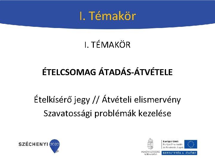 I. Témakör I. TÉMAKÖR ÉTELCSOMAG ÁTADÁS-ÁTVÉTELE Ételkísérő jegy // Átvételi elismervény Szavatossági problémák kezelése I. Témakör I. TÉMAKÖR ÉTELCSOMAG ÁTADÁS-ÁTVÉTELE Ételkísérő jegy // Átvételi elismervény Szavatossági problémák kezelése