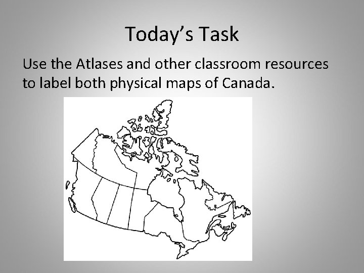 Today’s Task Use the Atlases and other classroom resources to label both physical maps