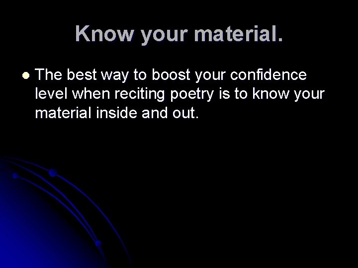 Know your material. l The best way to boost your confidence level when reciting