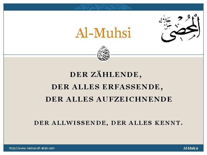 Al-Muhsi DER ZÄHLENDE, DER ALLES ERFASSENDE, DER ALLES AUFZEICHNENDE DER ALLWISSENDE, DER ALLES KENNT.