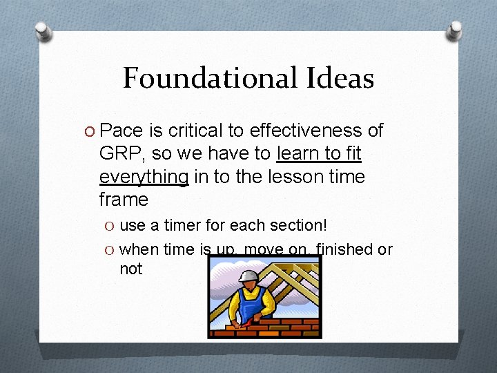 Foundational Ideas O Pace is critical to effectiveness of GRP, so we have to