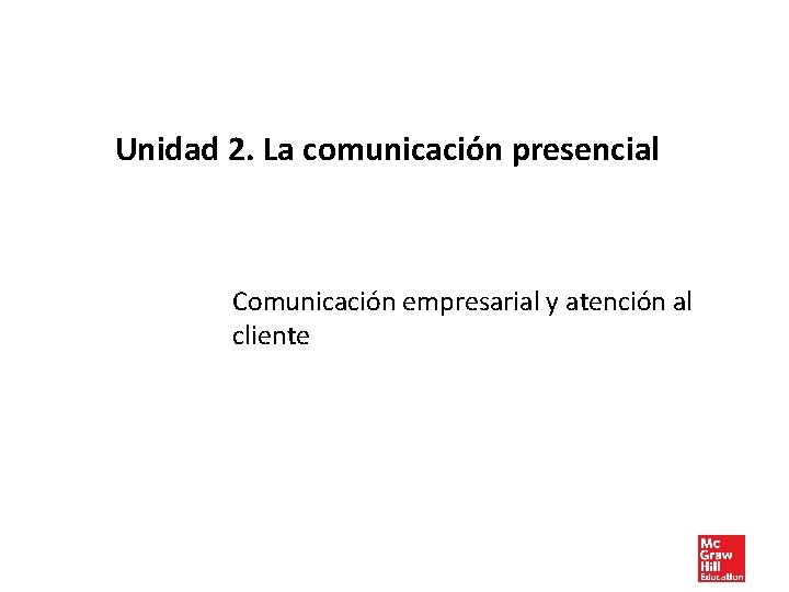 Unidad 2. La comunicación presencial Comunicación empresarial y atención al cliente 