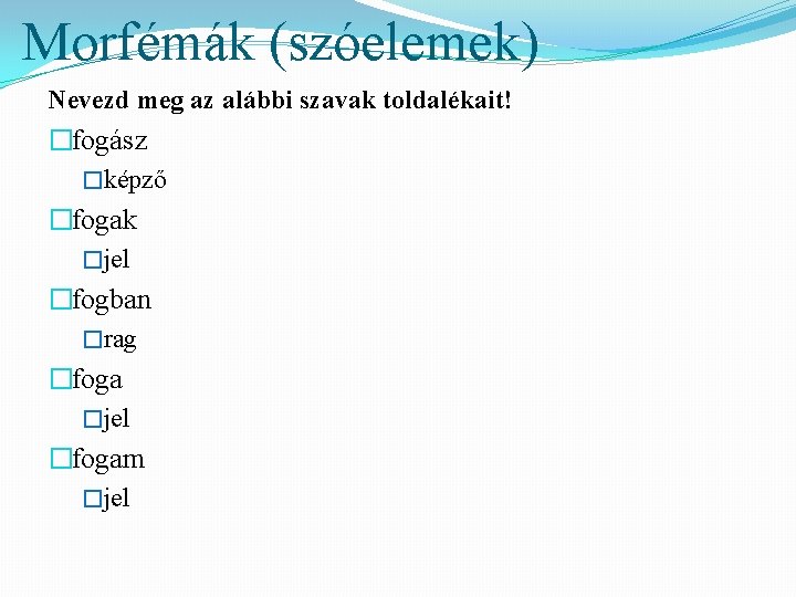 Morfémák (szóelemek) Nevezd meg az alábbi szavak toldalékait! �fogász �képző �fogak �jel �fogban �rag