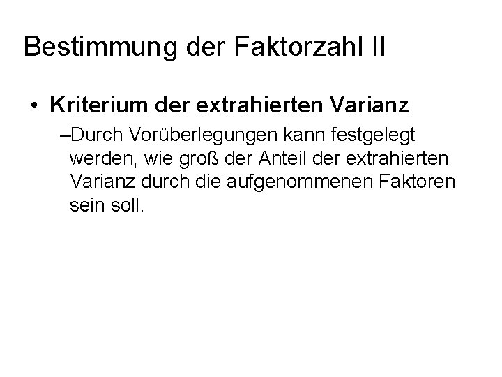 Bestimmung der Faktorzahl II • Kriterium der extrahierten Varianz –Durch Vorüberlegungen kann festgelegt werden,