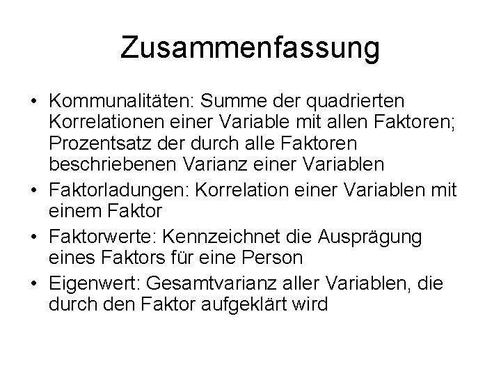 Zusammenfassung • Kommunalitäten: Summe der quadrierten Korrelationen einer Variable mit allen Faktoren; Prozentsatz der